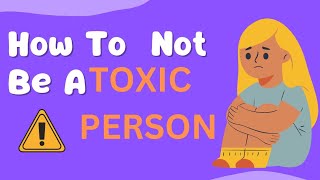 How To Not To Be Toxic|How To Not Be A TOXIC PERSON