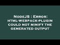 NodeJS : Error: html-webpack-plugin could not minify the generated output