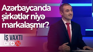 Azərbaycanda şirkətlər niyə markalaşmır? – İş vaxtı