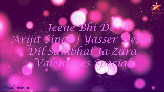 Jeene Bhi De -  Arijit Singh | Yasser Desai | Dil Sambhal Ja Zara | Valentines Special