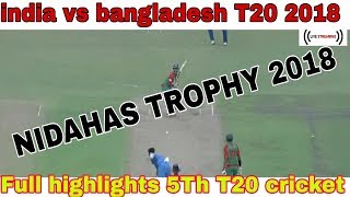 INDIA VS BANGLADESH 5TH T20 MATCH 2018 FULL HIGHLIGHTS | NIDAHAS TROPHY 2018 | TRI SERIES 2018