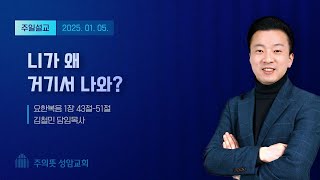 니가 왜 거기서 나와? | 김철민 담임목사 | 주의뜻 성암교회 | 주일설교 | 2025-01-05