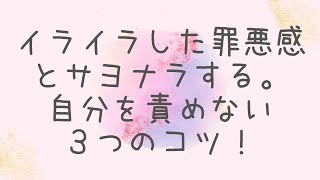 イライラした罪悪感とサヨナラする。自分を責めない３つのコツ！