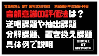 言語聴覚士(ST)国家試験対策【22-146】音韻意識　評価法　逆唱課題　抽出課題　分解課題　語順課題　置き換え課題　言語学