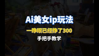 Ai美女ip玩法，一睁眼已经挣了300，手把手教学