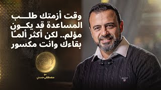 وقت أزمتك طلب المساعدة قد يكون مؤلم.. لكن أكثر ألمًا بقاءك وانت مكسور - مصطفى حسني