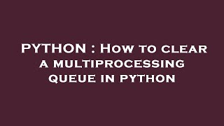 PYTHON : How to clear a multiprocessing queue in python