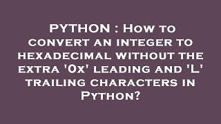 PYTHON : How to convert an integer to hexadecimal without the extra '0x' leading and 'L' trailing ch