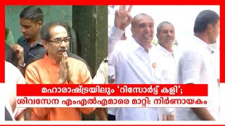 മഹാരാഷ്ട്രയിലും 'റിസോര്‍ട്ട് കളി'; ശിവസേന എംഎൽഎമാരെ മാറ്റി: നിർണായകം