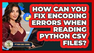 How Can You Fix Encoding Errors When Reading Python CSV Files? - Python Code School