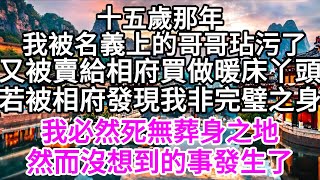 十五岁那年，我被名义上的哥哥玷污了.又被買給丞相府做暖床丫頭，若被相府發現我非完璧之身，我必然死無葬身之地，然而我沒想到的事發生了 【美好人生】