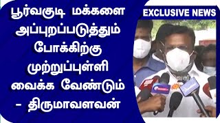 பூர்வகுடி மக்களை அப்புறப்படுத்தும் போக்கிற்கு முற்றுப்புள்ளி வைக்க வேண்டும் - திருமாவளவன் | VCK