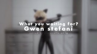 What you waiting for? -Gwen stefani [ edit audio ]