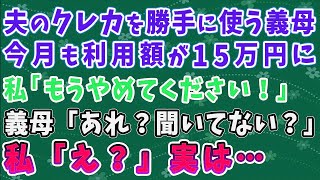 【スカッとする話】夫のクレカを勝手に使う義母。今月も利用額が15万円に。私「もうやめてください！」 義母「あれ？聞いてない？」 私「え？」実は・