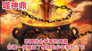 《噬神鼎》423- 425：眾神拼命爭奪的神鼎，如今卻被當作廢鐵丟棄在路邊，無人問津，卻被一個被毀了修為的少年契約了它 #漫画 #小说 #热血