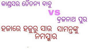 ବ୍ରଜନାଥ ପୁର ମେହେନ୍ତର କାହ୍ନା ଭାଇ vs କାଣ୍ଡସର ଚୈତନ୍ୟ ବାବୁମେହେନ୍ତ୍ରାଣୀ ଚିତ୍ତ,ସୂର୍ୟ ସ୍ଥାନ_ଗୋପାଳ ପ୍ରସାଦ