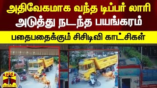 அதிவேகமாக வந்த டிப்பர் லாரி... அடுத்து நடந்த பயங்கரம் - பதைபதைக்கும் சிசிடிவி காட்சிகள்