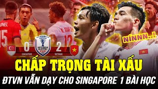 CHẤP TRỌNG TÀI XẤU, ĐTVN VẪN DẠY CHO SINGAPORE 1 BÀI HỌC NHỚ ĐỜI