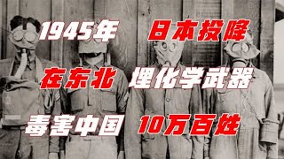 1945年日本投降，在东北掩埋化学武器，毒害中国10万百姓！