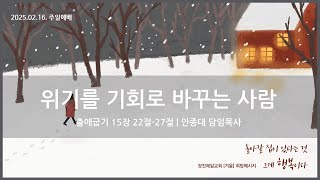 [25.02.16. 주일예배] 위기를 기회로 바꾸는 사람 | 안종대 목사