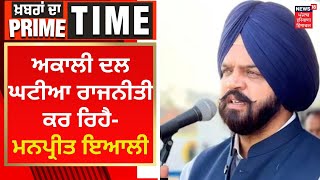 Khabran Da Prime Time : ਅਕਾਲੀ ਦਲ ਘਟੀਆ ਰਾਜਨੀਤੀ ਕਰ ਰਿਹੈ- Manpreet Ayali | News18 Punjab