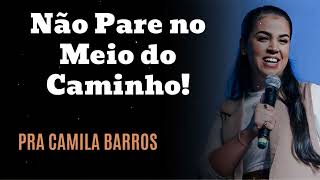 Não Pare no Meio do Caminho! - Pastora Camila Barros