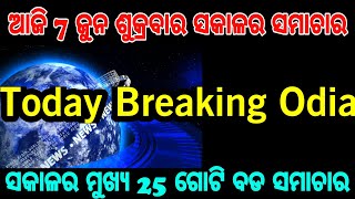 ଆଜି ଜୁନ୍ 7 ଶୁକ୍ରବାର ସକାଳର ମୁଖ୍ୟ 25 ଗୋଟି ବଡ ଖବର, Today 7th June Breaking News in Odia