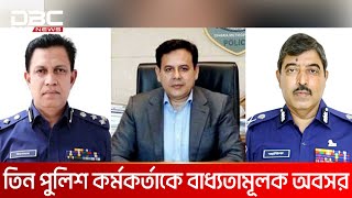 তিন পুলিশ কর্মকর্তাকে বাধ্যতামূলক অবসর | DBC NEWS