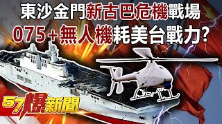 東沙金門「新古巴危機」戰場？ 「075+無人機」耗美台戰力！？-施孝瑋 徐俊相《57爆新聞》精選篇 網路獨播版-1900-3