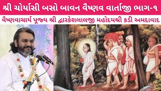 ચોર્યાસી બસો બાવન વૈષ્ણવ વાર્તાજી ભાગ-૧ વક્તા શ્રી દ્વારકેશલાલજી મહોદયશ્રી કડી અમદાવાદ