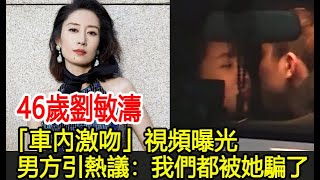 46歲劉敏濤「車內激吻」視頻曝光，男方引熱議：我們都被她騙了︱李佳︱靳東︱劉濤︱胡歌︱馬伊琍︱江珊︱劉敏濤#新視野傳媒