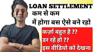 LOAN SETTLEMENT कैसे होता है ? || लोन अमाउंट कैसे सेटल करें? || loan settlement kam se kam mein hoga