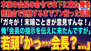 【スカッと】本家の会長の命令で傘下に来た俺を懇親会で気絶するまでブン殴った若頭ヤクザ「ガキが！末端ごときが意見すんな！」俺「会長の指示を伝えに来たんですが」若頭「かっ…会長？...」その後w【感動】