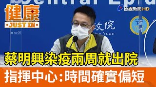 蔡明興染疫兩周就出院  指揮中心：時間確實偏短【健康資訊】