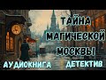 АУДИОКНИГА ДЕТЕКТИВ ТАЙНА МАГИЧЕСКОЙ МОСКВЫ СЛУШАТЬ