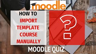 Importing quiz or template course in Moodle manually using import feature