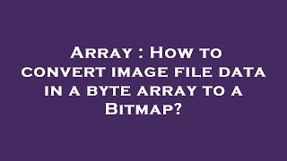 Array : How to convert image file data in a byte array to a Bitmap?