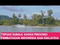 TEPIAN SUNGAI KAYAN PROVINSI KALIMANTAN UTARA || PROVINSI PERBATASAN INDONESIA DAN MALAYSIA