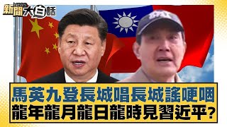 馬英九登長城唱長城謠哽咽 龍年龍月龍日龍時見習近平? 新聞大白話@tvbstalk 20240409