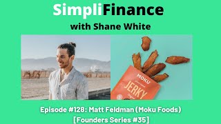 SimpliFinance with Shane White Ep. #128 - Matt Feldman (Moku Foods) [Founders Series #35]