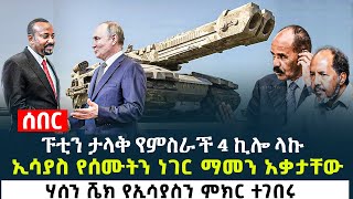 ፑቲን ታላቅ የምስራች 4 ኪሎ ላኩ - ኢሳያስ የሰሙትን ነገር ማመን አቃታቸው - ሃሰን ሼክ የኢሳያስን ምክር ተገበሩ