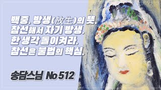 백중. 방생(放生)의 뜻. 생사 문제 해결이 자기 방생. 한 생각 돌이켜 자기를 찾으라. 참선은 불법의 핵심. 512(93년 하안거 해제)