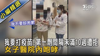 我要打疫苗!第一劑間隔未滿10週遭拒　女子醫院內咆哮｜TVBS新聞