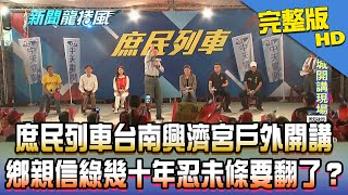 【完整版】庶民列車台南興濟宮戶外開講　鄉親信民進黨幾十年忍未條要翻了？2019.11.04《新聞龍捲風》│ 謝龍介、詹江村、林國慶、黃義霖、強強滾、童小芸