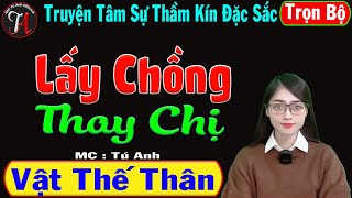 [ Trọn Bộ ] Lấy Chồng Thay Chị - Vật Thế Thân - Truyện Ngắn Đời Thực Hay - Mc Tú Anh