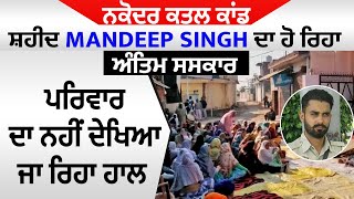 ਨਕੋਦਰ ਕਤਲ ਕਾਂਡ: ਸ਼ਹੀਦ Mandeep Singh ਦਾ ਹੋ ਰਿਹਾ ਅੰਤਿਮ ਸਸਕਾਰ, ਪਰਿਵਾਰ ਦਾ ਨਹੀਂ ਦੇਖਿਆ ਜਾ ਰਿਹਾ ਹਾਲ