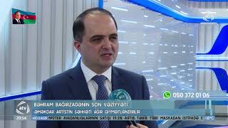 Bəhram Bağırzadənin son vəziyyəti