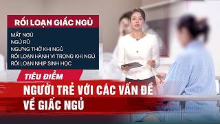 TIÊU ĐIỂM: Người trẻ với các vấn đề về giấc ngủ | VTV24