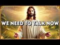 We Need to Talk Now: Today's Message from God | God's Message Now