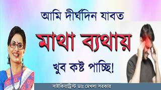 মাথা ব্যথায় ভুগছেন? Cause, Types and Treatment of Headache  in Bangla by Dr Mekhala Sarkar